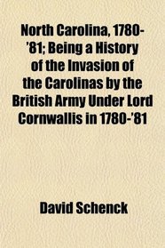 North Carolina, 1780-'81; Being a History of the Invasion of the Carolinas by the British Army Under Lord Cornwallis in 1780-'81