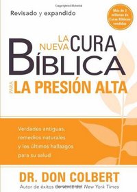 La nueva cura biblica para la presion alta: Verdades antiguas, remedios naturales y los ultimos hallazgos para su salud (Cura Biblica / Bible Cure) (Spanish Edition)