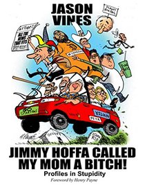 Jimmy Hoffa Called My Mom a Bitch!: Profiles in Stupidity