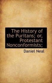 The History of the Puritans; or, Protestant Nonconformists;