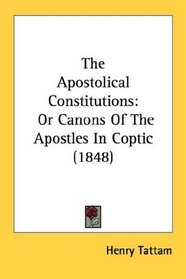 The Apostolical Constitutions: Or Canons Of The Apostles In Coptic (1848)