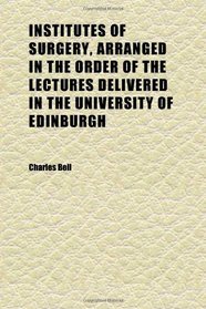 Institutes of Surgery, Arranged in the Order of the Lectures Delivered in the University of Edinburgh (Volume 1)