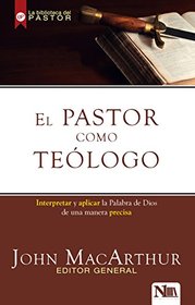 El pastor como telogo: Interpretando y aplicando la Palabra de Dios de una manera precisa (Spanish Edition)