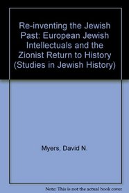 Re-inventing the Jewish Past: European Jewish Intellectuals and the Zionist Return to History (Studies in Jewish History)