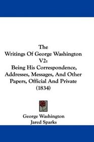 The Writings Of George Washington V2: Being His Correspondence, Addresses, Messages, And Other Papers, Official And Private (1834)
