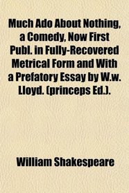 Much Ado About Nothing, a Comedy, Now First Publ. in Fully-Recovered Metrical Form and With a Prefatory Essay by W.w. Lloyd. (princeps Ed.).