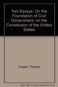 Two Essays: On the Foundation of Civil Government; on the Constitution of the United States (Da Capo Press reprints in American constitutional and legal history)