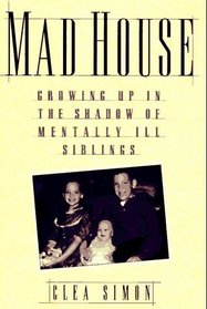 Mad House : Growing Up In the Shadows Of Mentally Ill Siblings