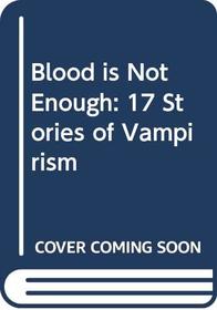 BLOOD IS NOT ENOUGH: 17 STORIES OF VAMPIRISM