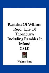 Remains Of William Reed, Late Of Thornbury: Including Rambles In Ireland (1815)