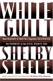 White Guilt : How Blacks and Whites Together Destroyed the Promise of the Civil Rights Era