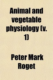 Animal and vegetable physiology (v. 1)