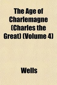 The Age of Charlemagne (Charles the Great) (Volume 4)