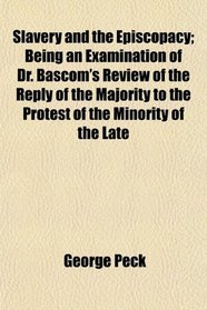 Slavery and the Episcopacy; Being an Examination of Dr. Bascom's Review of the Reply of the Majority to the Protest of the Minority of the Late