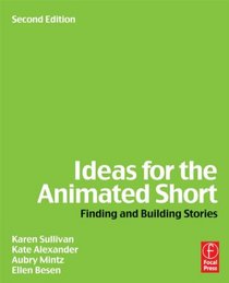 Ideas for the Animated Short, Second Edition: Finding and Building Stories
