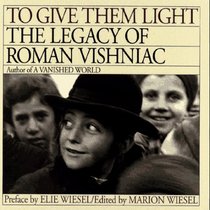 TO GIVE THEM LIGHT : THE LEGACY OF ROMAN VISHNIAC