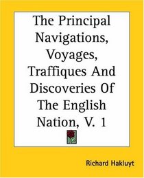 The Principal Navigations, Voyages, Traffiques And Discoveries Of The English Nation, V. 1