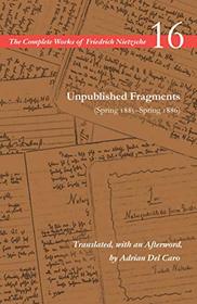 Unpublished Fragments (Spring 1885?Spring 1886): Volume 16 (The Complete Works of Friedrich Nietzsche)