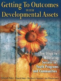 Getting to Outcomes with Developmental Assets: Ten Steps to Measuring Success in Youth Programs and Communities