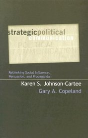 Strategic Political Communication: Rethinking Social Influence, Persuasion, and Propaganda : Rethinking Social Influence, Persuasion, and Propaganda (Communication, Media, and Politics)