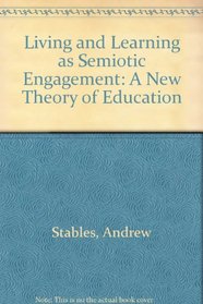 Living And Learning As Semiotic Engagement: A New Theory of Education