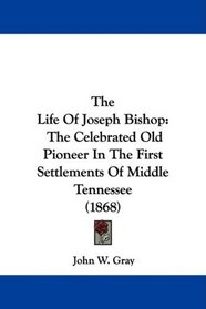 The Life Of Joseph Bishop: The Celebrated Old Pioneer In The First Settlements Of Middle Tennessee (1868)