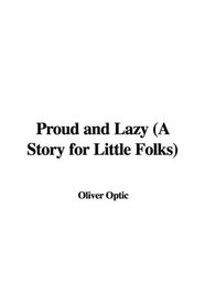 Proud and Lazy (A Story for Little Folks)