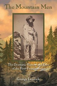 The Mountain Men: The Dramatic History And Lore Of The First Frontiersmen