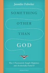 Something Other Than God: How I Passionately Sought Happiness and Accidently Found It