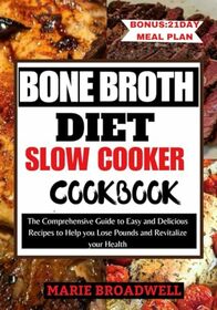 BONE BROTH DIET SLOW COOKER COOKBOOK: The Comprehensive Guide to Easy and Delicious Recipes to Help you Lose Pounds and Revitalize your Health