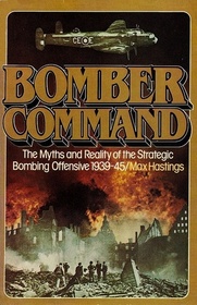 Bomber Command: The Myths and Reality of the Strategic Bomberg Offensive 1939-45