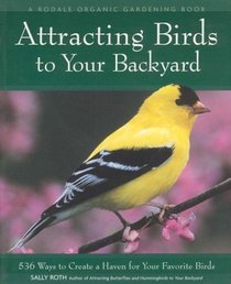 Attracting Birds to Your Backyard : 536 Ways to Create a Haven for Your Favorite Birds (A Rodale Organic Gardening Book)