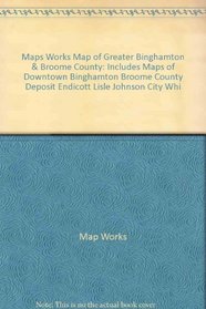 Maps Works Map of Greater Binghamton & Broome County: Includes Maps of Downtown Binghamton, Broome County, Deposit, Endicott, Lisle, Johnson City, Whi