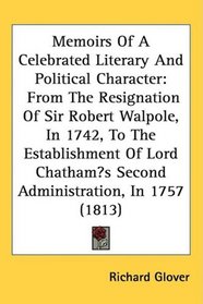 Memoirs Of A Celebrated Literary And Political Character: From The Resignation Of Sir Robert Walpole, In 1742, To The Establishment Of Lord Chathams Second Administration, In 1757 (1813)