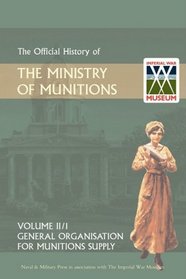 OFFICIAL HISTORY OF THE MINISTRY OF MUNITIONS VOLUME II, Part 1: General Organization for Munitions Supply