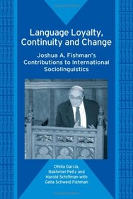 Language Loyalty, Continuity And Change: Joshua A. Fishman's Contributions to International Sociolinguistics (Bilingual Education & Bilingualism)
