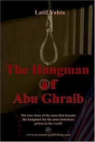 The Hangman of Abu Ghraib :The true story of the man who became the hangman for the most notorious prison in the world.
