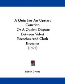 A Quip For An Upstart Courtier: Or A Quaint Dispute Between Velvet Breeches And Cloth Breeches (1592)