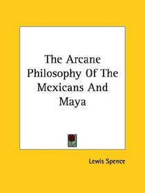 The Arcane Philosophy of the Mexicans and Maya