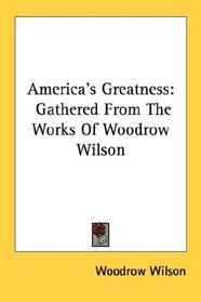 America's Greatness: Gathered From The Works Of Woodrow Wilson