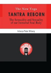 The New Yoga - Tantra Reborn: The Sensuality and Sexuality of our immortal Soul Body
