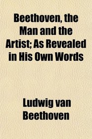 Beethoven, the Man and the Artist; As Revealed in His Own Words