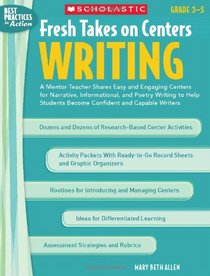 Fresh Takes on Centers: Writing: A Mentor Teacher Shares Easy and Engaging Centers for Narrative, Informational, and Poetry Writing to Help Students ... Capable Writers (Best Practices in Action)