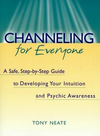 Channeling for Everyone: A Safe, Step-By-Step Guide to Developing Your Intuition and Psychic Awareness