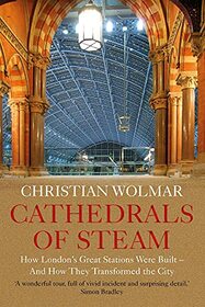 Cathedrals of Steam: How London's Great Stations Were Built ? And How They Transformed the City