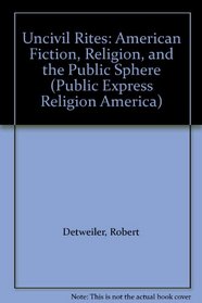 Uncivil Rites: American Fiction, Religion, and the Public Sphere (Public Expressions of Religion in America)