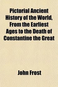 Pictorial Ancient History of the World, From the Earliest Ages to the Death of Constantine the Great