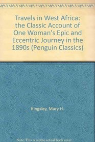 Travels in West Africa: the Classic Account of One Woman's Epic and Eccentric Journey in the 1890s (Penguin Classics)