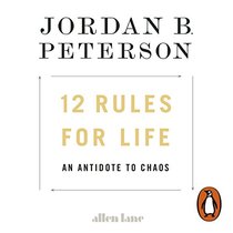 12 Rules for Life: An Antidote to Chaos