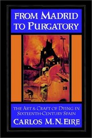 From Madrid to Purgatory : The Art and Craft of Dying in Sixteenth-Century Spain (Cambridge Studies in Early Modern History)